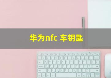 华为nfc 车钥匙